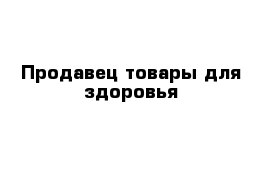 Продавец товары для здоровья